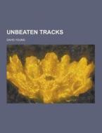 Unbeaten Tracks di David Young edito da Theclassics.us