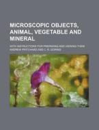 Microscopic Objects, Animal, Vegetable and Mineral; With Instructions for Preparing and Viewing Them di Andrew Pritchard edito da Rarebooksclub.com