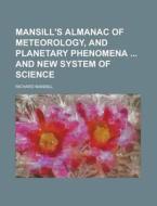 Mansill's Almanac of Meteorology, and Planetary Phenomena and New System of Science di Richard Mansill edito da Rarebooksclub.com