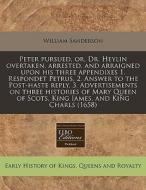 Peter Pursued, Or, Dr. Heylin Overtaken, Arrested, And Arraigned Upon His Three Appendixes 1. Respondet Petrus, 2. Answer To The Post-haste Reply, 3. di William Sanderson edito da Eebo Editions, Proquest