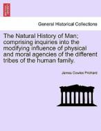 The Natural History of Man; comprising inquiries into the modifying influence of physical and moral agencies of the diff di James Cowles Prichard edito da British Library, Historical Print Editions