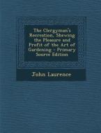The Clergyman's Recreation, Shewing the Pleasure and Profit of the Art of Gardening - Primary Source Edition di John Laurence edito da Nabu Press