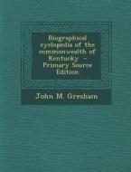 Biographical Cyclopedia of the Commonwealth of Kentucky di John M. Gresham edito da Nabu Press