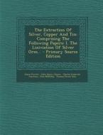 The Extraction of Silver, Copper and Tin: Comprising the Following Papers: I. the Lixiviation of Silver Ores... - Primary Source Edition di James Forrest edito da Nabu Press
