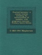 Practical Harmony: A Concise Treatise, Including the Harmonization of Melodies, with Progressive Exercises di S. 1865-1941 MacPherson edito da Nabu Press