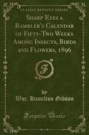 Sharp Eyes A Rambler's Calendar Of Fifty-two Weeks Among Insects, Birds And Flowers, 1896 (classic Reprint) di Wm Hamilton Gibson edito da Forgotten Books