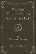 Walter Thornley, Or A Peep At The Past (classic Reprint) di Unknown Author edito da Forgotten Books