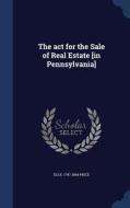 The Act For The Sale Of Real Estate [in Pennsylvania] di Eli K 1797-1884 Price edito da Sagwan Press