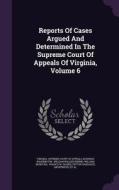 Reports Of Cases Argued And Determined In The Supreme Court Of Appeals Of Virginia, Volume 6 di Bushrod Washington edito da Palala Press