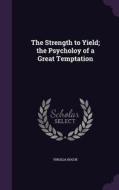 The Strength To Yield; The Psycholoy Of A Great Temptation di Virgilia Bogue edito da Palala Press