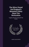 The Silver Pound And England's Monetary Policy Since The Restoration di Samuel Dana Horton edito da Palala Press