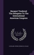 Banquet Tendered The Delegates To The International American Congress edito da Palala Press