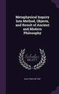 Metaphysical Inquiry Into Method, Objects, And Result Of Ancient And Modern Philosophy di Isaac Preston Cory edito da Palala Press