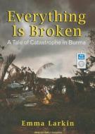 Everything Is Broken: A Tale of Catastrophe in Burma di Emma Larkin edito da Tantor Media Inc