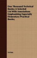 One Thousand Technical Books; A Selected List With Annotations Emphasizing Especially Elementary Practical Books; di Various edito da Read Books