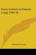 Forty Letters To Carson Long, 1904-10 di Theodore K. Long edito da Kessinger Publishing, Llc