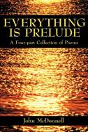 EVERYTHING IS PRELUDE di John Mcdonnell edito da AuthorHouse