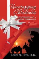 Unwrapping Christmas: Confessions of a Liberal Christian di Roger W. Hite edito da BOOKSURGE PUB