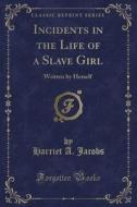 Incidents In The Life Of A Slave Girl di Harriet a Jacobs edito da Forgotten Books