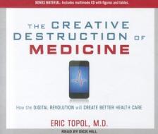The Creative Destruction of Medicine: How the Digital Revolution Will Create Better Health Care di Eric Topol edito da Tantor Media Inc