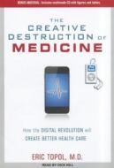 The Creative Destruction of Medicine: How the Digital Revolution Will Create Better Health Care di Eric Topol edito da Tantor Media Inc