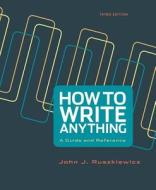 How to Write Anything: A Guide and Reference di John J. Ruszkiewicz, Jay T. Dolmage edito da Bedford Books