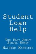 Student Loan Help: The Fact about School Money di Maureen Martinez edito da Createspace