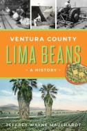 Ventura County Lima Beans di Jeffrey Wayne Maulhardt edito da History Press