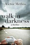 Walk in Darkness: A Jon Stanton Thriller di Victor Methos edito da Createspace