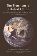 The Practices of Global Ethics di Frederick Bird, Sumner B. Twiss, Kusumita P. Pedersen, Clark A. Miller, Bruce Grelle edito da Edinburgh University Press