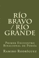 Rio Bravo / Rio Grande: Primer Encuentro Binacional de Poesia di Ramiro Rodriguez edito da Createspace