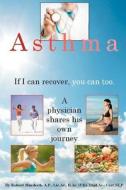 Asthma. If I Can Recover, You Can Too.: A Physician Shares His Own Journey. di Robert Murdoch Ap edito da Createspace