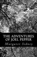 The Adventures of Joel Pepper di Margaret Sidney edito da Createspace
