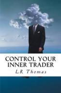 Control Your Inner Trader di L. R. Thomas edito da Createspace Independent Publishing Platform