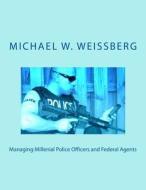 Managing Millenial Police Officers and Federal Agents di Michael W. Weissberg edito da Createspace