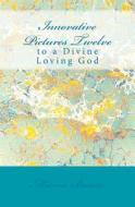 Innovative Pictures Twelve: To a Divine Loving God di Marcia Batiste Smith Wilson edito da Createspace Independent Publishing Platform