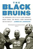 The Black Bruins: The Remarkable Lives of UCLA's Jackie Robinson, Woody Strode, Tom Bradley, Kenny Washington, and Ray B di James W. Johnson edito da UNIV OF NEBRASKA PR