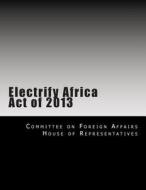 Electrify Africa Act of 2013 di Committee on Foreign Affairs House of Re edito da Createspace