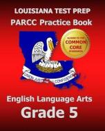 Louisiana Test Prep Parcc Practice Book English Language Arts Grade 5: Covers the Performance-Based Assessment (Pba) and the End-Of-Year Assessment (E di Test Master Press Louisiana edito da Createspace