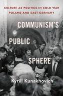 Communism's Public Sphere di Kyrill Kunakhovich edito da Cornell University Press