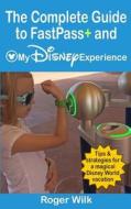 The Complete Guide to Fastpass+ and My Disney Experience: Tips & Strategies for a Magical Disney World Vacation di Roger Wilk edito da Createspace