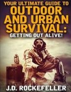 Your Ultimate Guide to Outdoor and Urban Survival: Getting Out Alive! di J. D. Rockefeller edito da Createspace