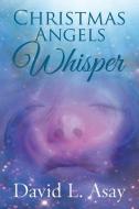 Christmas Angels Whisper: A Christmas Story di David L. Asay edito da ELM HILL BOOKS