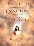 Apocalypse...the Unveiling of Jesus Christ Coming King in the Book of Revelation di Gary Eldridge edito da XULON PR