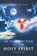 An Introduction to the Holy Spirit di April Glenn edito da Page Publishing, Inc.