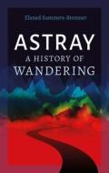Astray: A History of Wandering di Eluned Summers-Bremner edito da REAKTION BOOKS