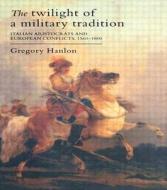 The Twilight Of A Military Tradition di Gregory Hanlon edito da Taylor & Francis Ltd