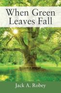 When Green Leaves Fall di JACK A. ROBEY edito da Lightning Source Uk Ltd
