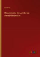 Philosophischer Versuch über die Wahrscheinlichkeiten di Adolf Fick edito da Outlook Verlag