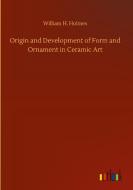 Origin and Development of Form and Ornament in Ceramic Art di William H. Holmes edito da Outlook Verlag